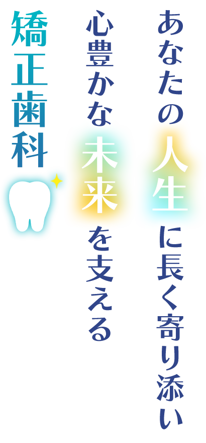 あなたの人生に長く寄り添い心豊かな未来を支える矯正歯科
